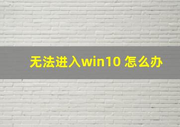 无法进入win10 怎么办